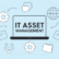 IT Asset Management Needs